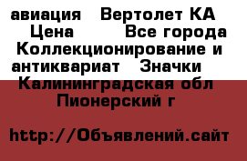 1.1) авиация : Вертолет КА-15 › Цена ­ 49 - Все города Коллекционирование и антиквариат » Значки   . Калининградская обл.,Пионерский г.